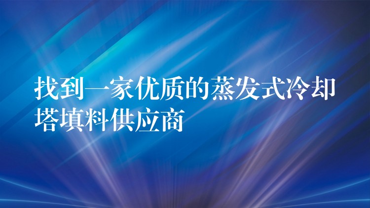 找到一家优质的蒸发式冷却塔填料供应商