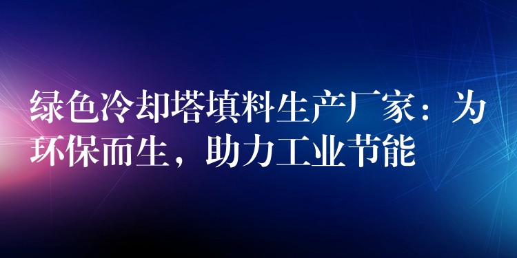 绿色冷却塔填料生产厂家：为环保而生，助力工业节能