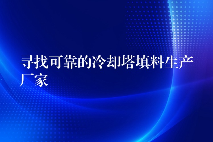 寻找可靠的冷却塔填料生产厂家