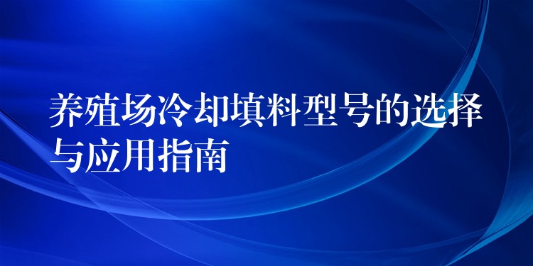 养殖场冷却填料型号的选择与应用指南