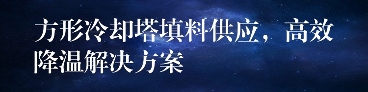 方形冷却塔填料供应，高效降温解决方案