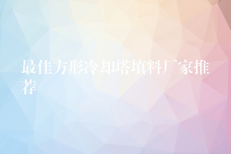 最佳方形冷却塔填料厂家推荐