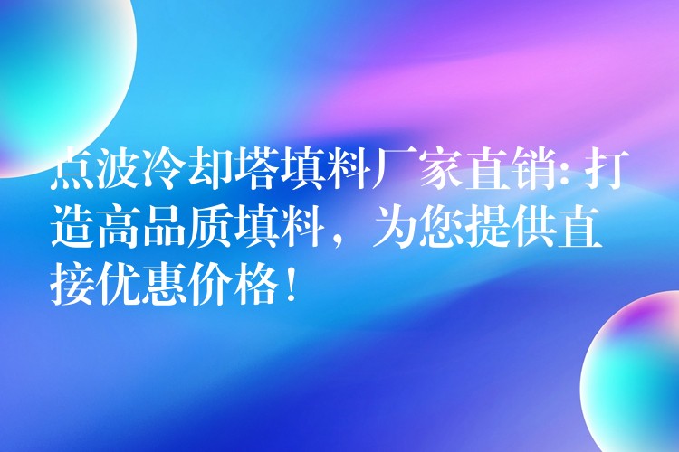 点波冷却塔填料厂家直销: 打造高品质填料，为您提供直接优惠价格！