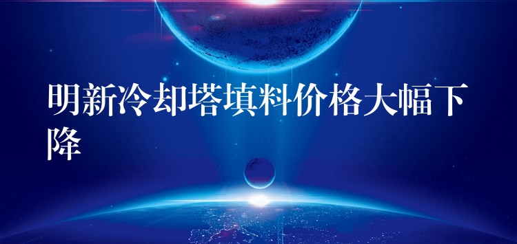 明新冷却塔填料价格大幅下降