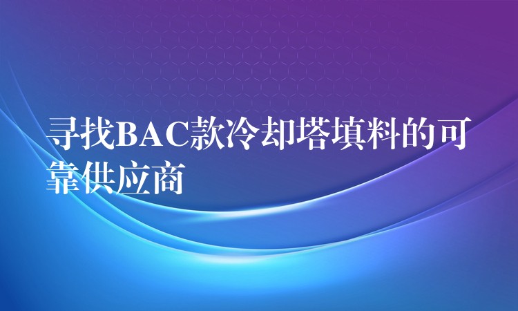 寻找BAC款冷却塔填料的可靠供应商