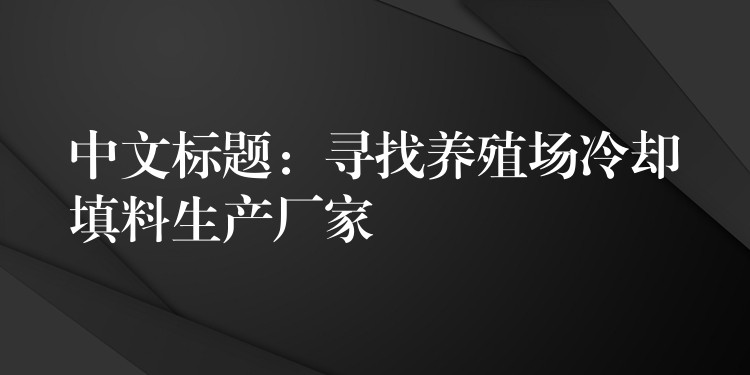 中文标题：寻找养殖场冷却填料生产厂家