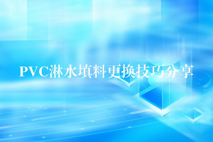 PVC淋水填料更换技巧分享