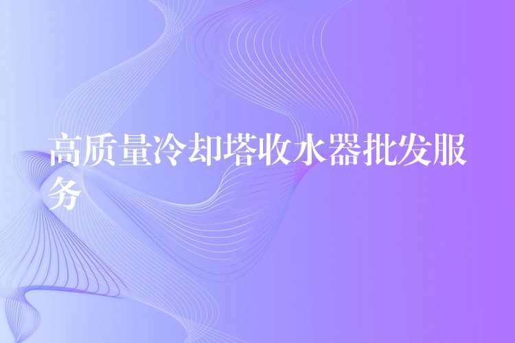 高质量冷却塔收水器批发服务