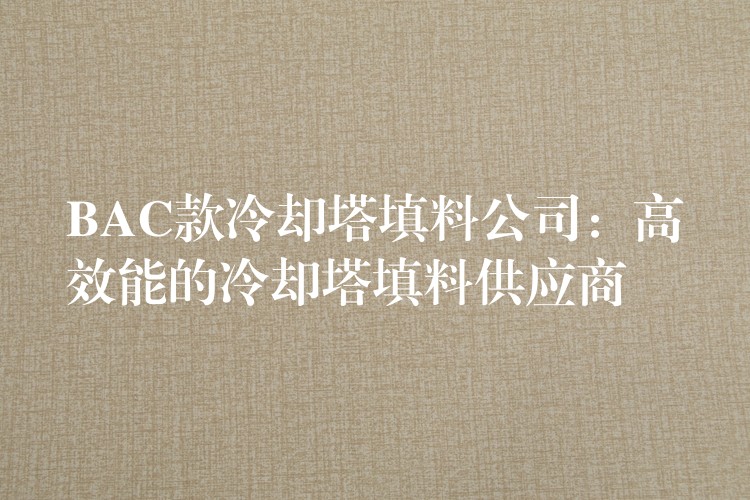 BAC款冷却塔填料公司：高效能的冷却塔填料供应商