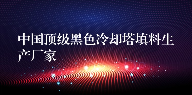 中国顶级黑色冷却塔填料生产厂家