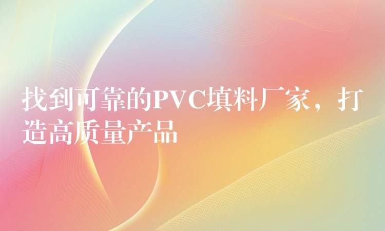 找到可靠的PVC填料厂家，打造高质量产品