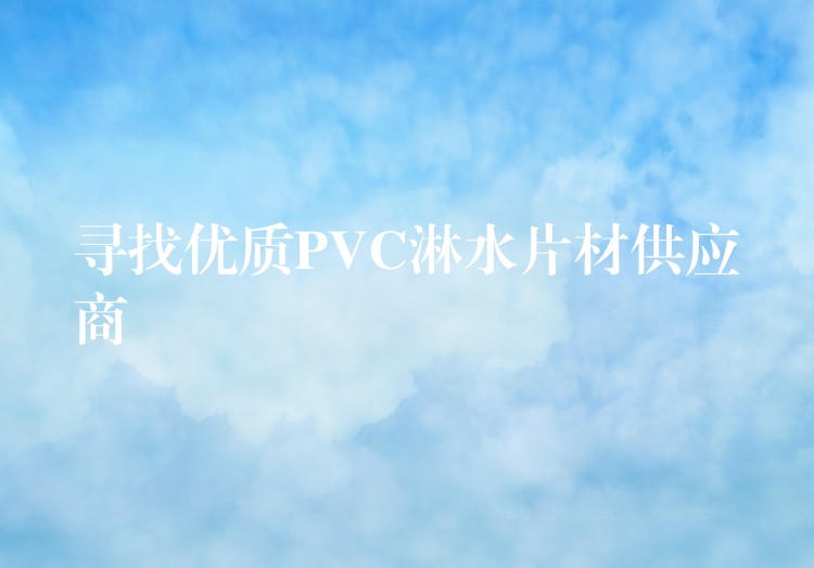 寻找优质PVC淋水片材供应商