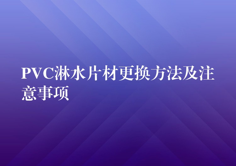 PVC淋水片材更换方法及注意事项
