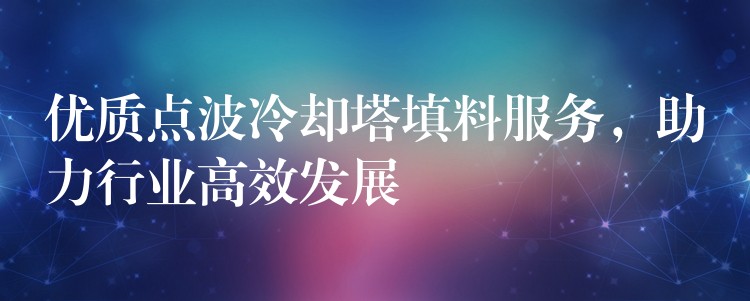 优质点波冷却塔填料服务，助力行业高效发展
