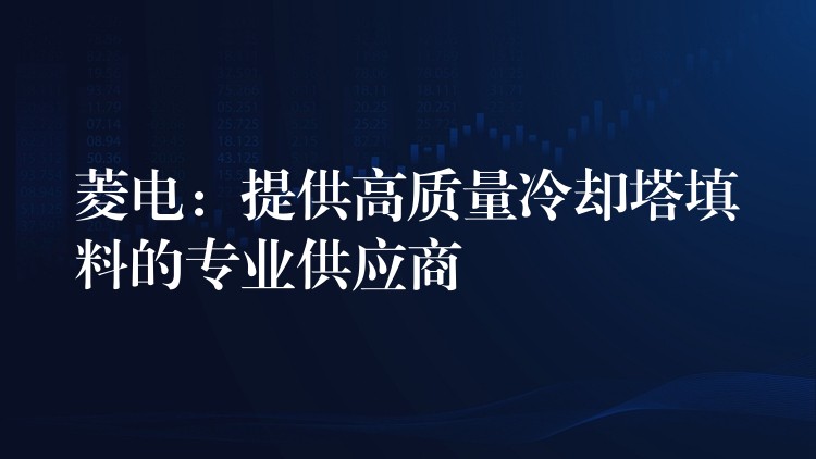 菱电：提供高质量冷却塔填料的专业供应商