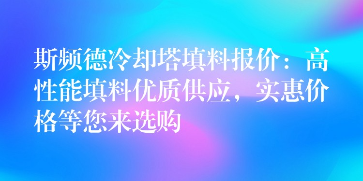 斯频德冷却塔填料报价：高性能填料优质供应，实惠价格等您来选购