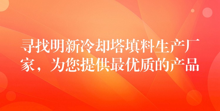 寻找明新冷却塔填料生产厂家，为您提供最优质的产品
