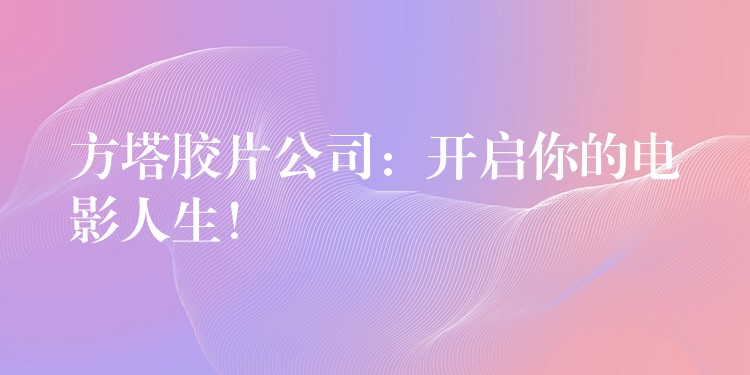 方塔胶片公司：开启你的电影人生！