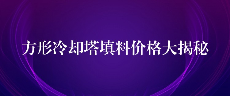 方形冷却塔填料价格大揭秘