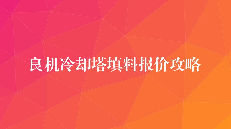 良机冷却塔填料报价攻略