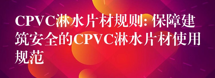 CPVC淋水片材规则: 保障建筑安全的CPVC淋水片材使用规范