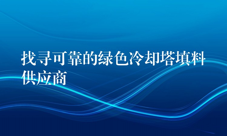 找寻可靠的绿色冷却塔填料供应商
