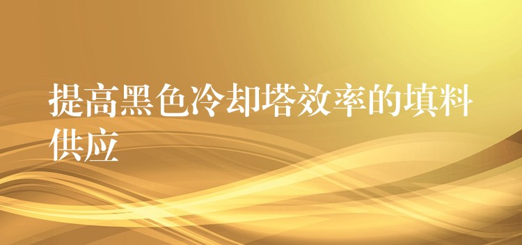 提高黑色冷却塔效率的填料供应