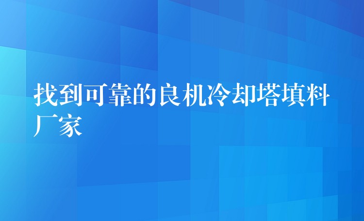 找到可靠的良机冷却塔填料厂家
