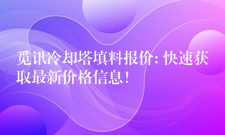 觅讯冷却塔填料报价: 快速获取最新价格信息！