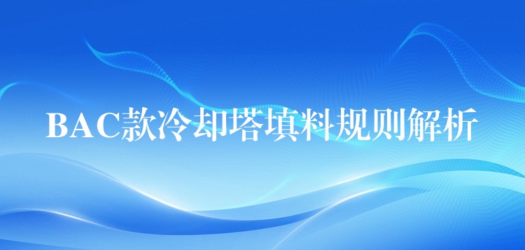BAC款冷却塔填料规则解析