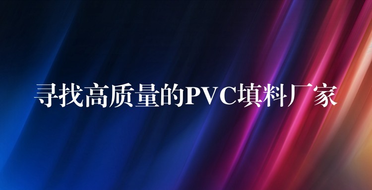 寻找高质量的PVC填料厂家