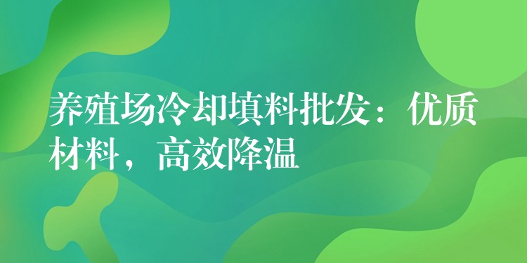 养殖场冷却填料批发：优质材料，高效降温