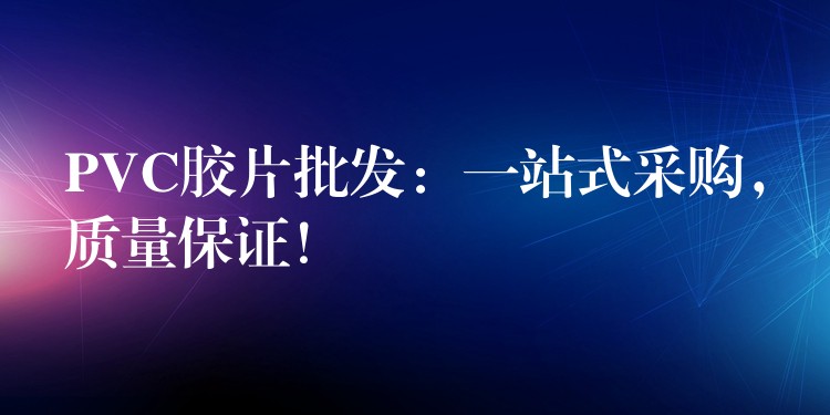 PVC胶片批发：一站式采购，质量保证！