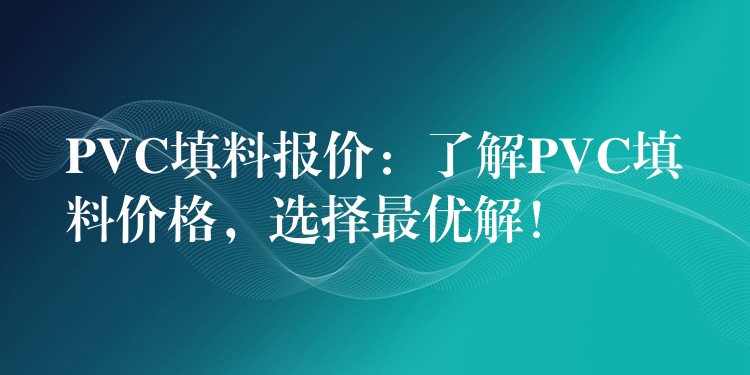 PVC填料报价：了解PVC填料价格，选择最优解！