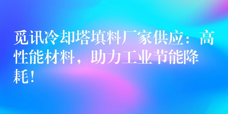 觅讯冷却塔填料厂家供应：高性能材料，助力工业节能降耗！