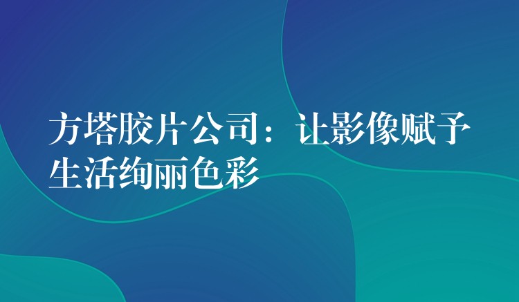 方塔胶片公司：让影像赋予生活绚丽色彩