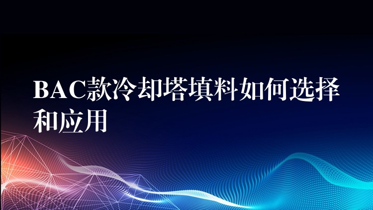 BAC款冷却塔填料如何选择和应用