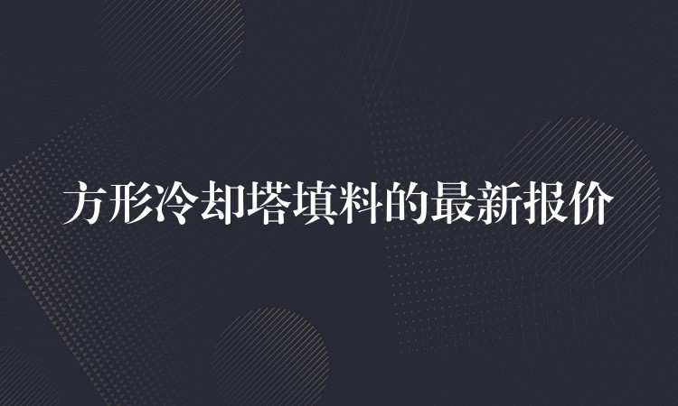 方形冷却塔填料的最新报价