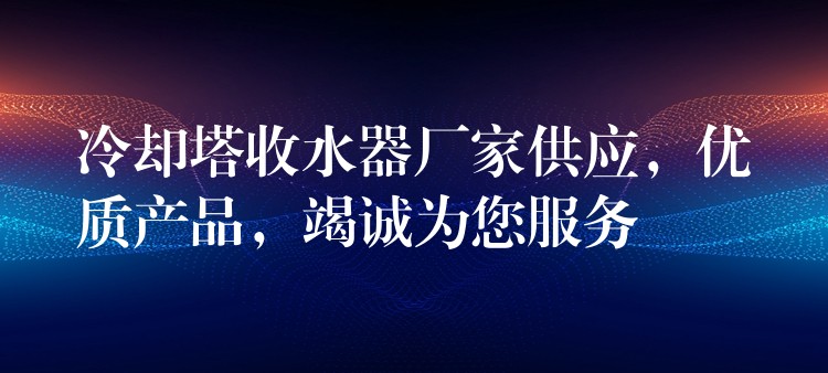 冷却塔收水器厂家供应，优质产品，竭诚为您服务