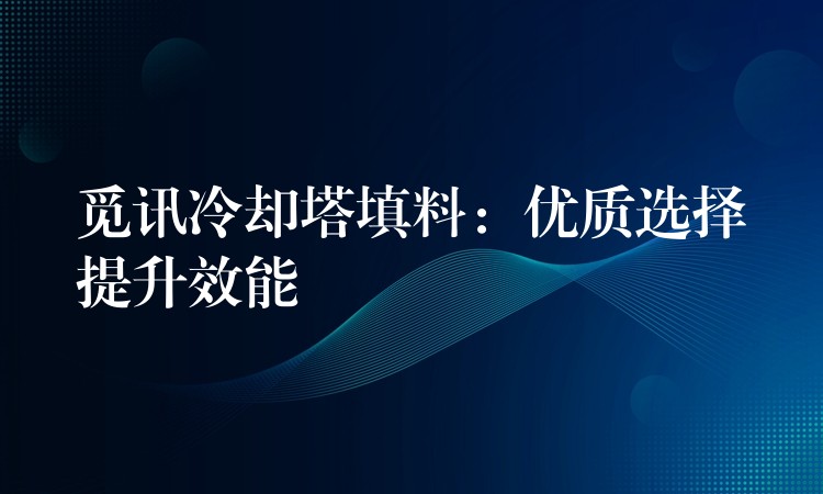 觅讯冷却塔填料：优质选择提升效能