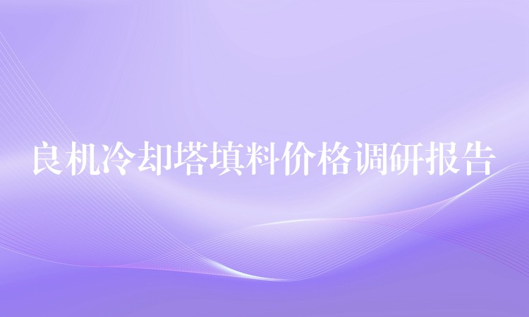 良机冷却塔填料价格调研报告