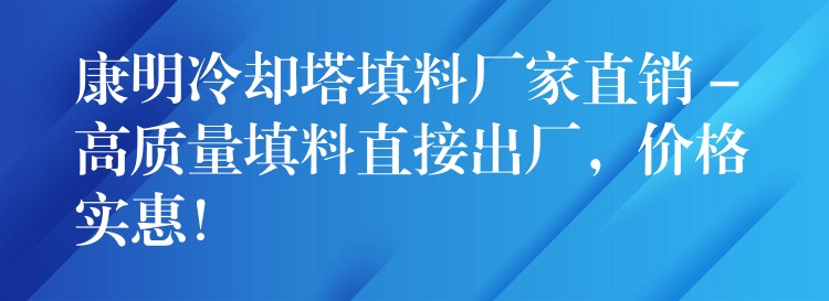 康明冷却塔填料厂家直销 – 高质量填料直接出厂，价格实惠！