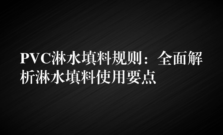 PVC淋水填料规则：全面解析淋水填料使用要点