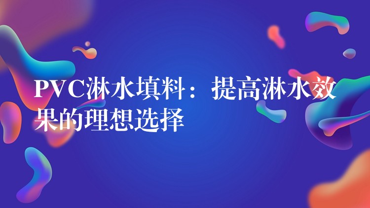 PVC淋水填料：提高淋水效果的理想选择