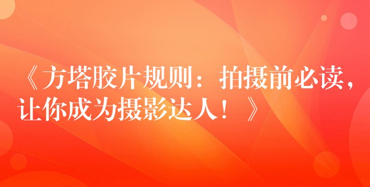 《方塔胶片规则：拍摄前必读，让你成为摄影达人！》