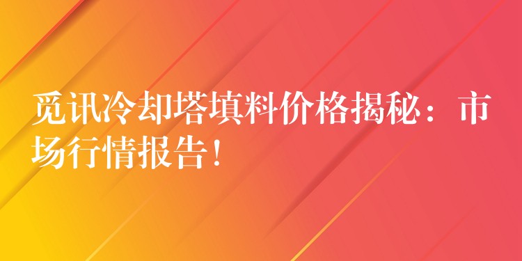 觅讯冷却塔填料价格揭秘：市场行情报告！