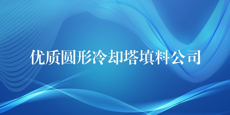 优质圆形冷却塔填料公司