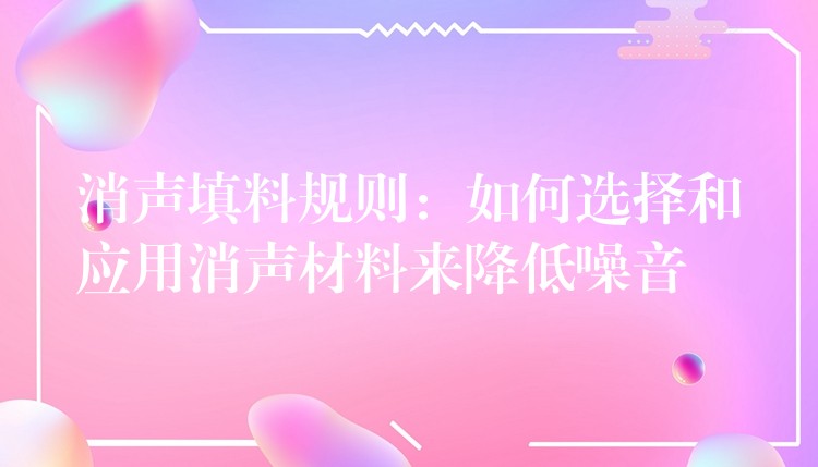 消声填料规则：如何选择和应用消声材料来降低噪音