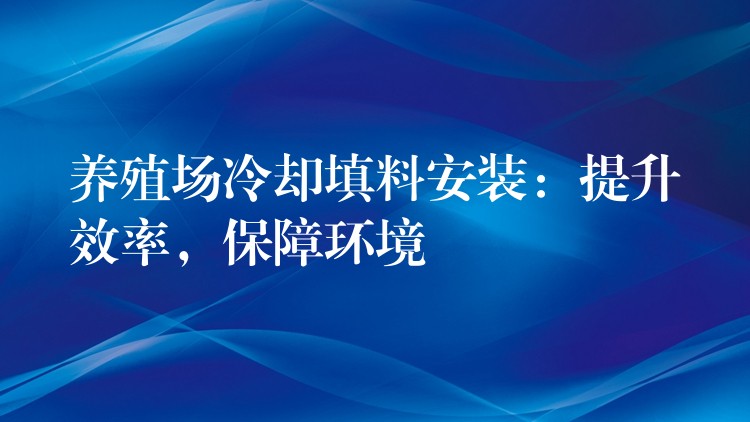 养殖场冷却填料安装：提升效率，保障环境