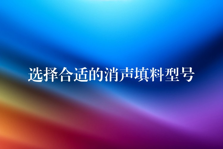 选择合适的消声填料型号